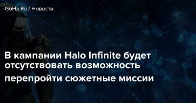 В кампании Halo Infinite будет отсутствовать возможность перепройти сюжетные миссии - goha.ru