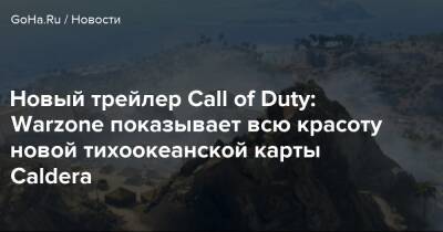 Новый трейлер Call of Duty: Warzone показывает всю красоту новой тихоокеанской карты Caldera - goha.ru - Верданск