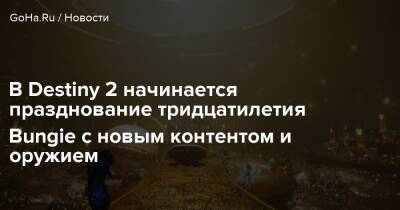 В Destiny 2 начинается празднование тридцатилетия Bungie с новым контентом и оружием - goha.ru