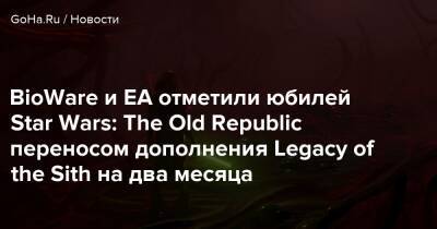 BioWare и EA отметили юбилей Star Wars: The Old Republic переносом дополнения Legacy of the Sith на два месяца - goha.ru