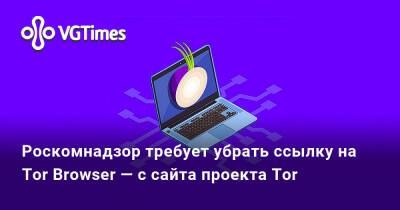 Роскомнадзор требует убрать ссылку на Tor Browser — с сайта проекта Tor - vgtimes.ru - Россия - Саратов