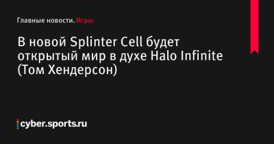 Томас Хендерсон - В новой Splinter Cell будет открытый мир в духе Halo Infinite (Том Хендерсон) - cyber.sports.ru