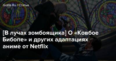 Марк Миллар - [В лучах зомбоящика] О «Ковбое Бибопе» и других адаптациях аниме от Netflix - goha.ru