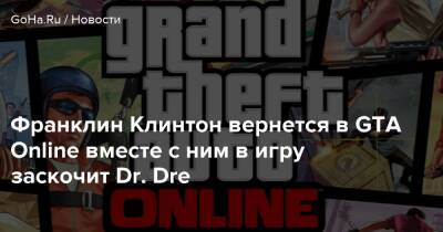 Франклин Клинтон - Шон Фонтено - Франклин Клинтон вернется в GTA Online вместе с ним в игру заскочит Dr. Dre - goha.ru