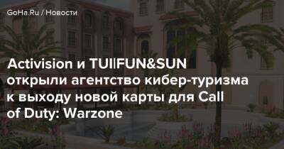 Activision и TUI|FUN&SUN открыли агентство кибер-туризма к выходу новой карты для Call of Duty: Warzone - goha.ru - Россия - Москва