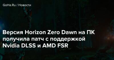 Версия Horizon Zero Dawn на ПК получила патч с поддержкой Nvidia DLSS и AMD FSR - goha.ru