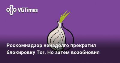 Роскомнадзор ненадолго прекратил блокировку Tor. Но затем возобновил - vgtimes.ru - Россия - Москва