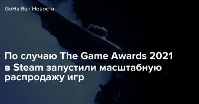 По случаю The Game Awards 2021 в Steam запустили масштабную распродажу игр - goha.ru