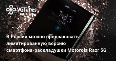 В России можно предзаказать лимитированную версию смартфона-раскладушки Motorola Razr 5G - vgtimes.ru - Россия