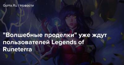 “Волшебные проделки” уже ждут пользователей Legends of Runeterra - goha.ru