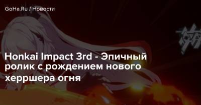 Honkai Impact 3rd - Эпичный ролик с рождением нового херршера огня - goha.ru