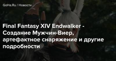Final Fantasy XIV Endwalker - Создание Мужчин-Виер, артефактное снаряжение и другие подробности - goha.ru