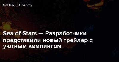 Sea of Stars — Разработчики представили новый трейлер с уютным кемпингом - goha.ru