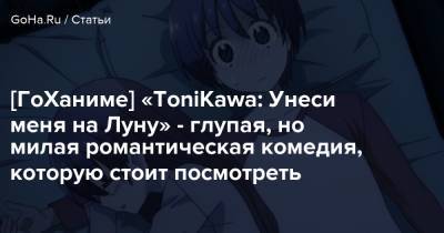 [ГоХаниме] «ToniKawa: Унеси меня на Луну» - глупая, но милая романтическая комедия, которую стоит посмотреть - goha.ru