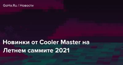 Новинки от Cooler Master на Летнем саммите 2021 - goha.ru