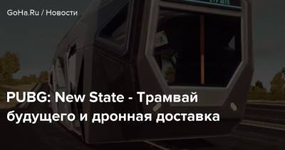 PUBG: New State - Трамвай будущего и дронная доставка - goha.ru