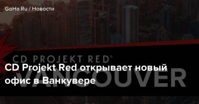 CD Projekt Red открывает новый офис в Ванкувере - goha.ru