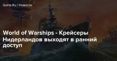 World of Warships - Крейсеры Нидерландов выходят в ранний доступ - goha.ru - Голландия