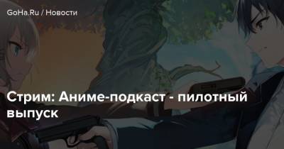 Стрим: Аниме-подкаст - пилотный выпуск - goha.ru