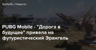 PUBG Mobile - “Дорога в будущее” привела на футуристический Эрангель - goha.ru