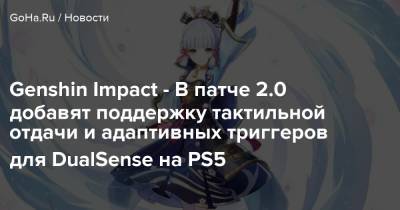 Genshin Impact - В патче 2.0 добавят поддержку тактильной отдачи и адаптивных триггеров для DualSense на PS5 - goha.ru