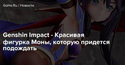 Genshin Impact - Красивая фигурка Моны, которую придется подождать - goha.ru - Китай - Япония