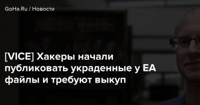 [VICE] Хакеры начали публиковать украденные у EA файлы и требуют выкуп - goha.ru