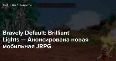 Bravely Default: Brilliant Lights — Анонсирована новая мобильная JRPG - goha.ru