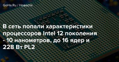 В сеть попали характеристики процессоров Intel 12 поколения - 10 нанометров, до 16 ядер и 228 Вт PL2 - goha.ru