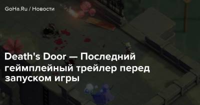 Death's Door — Последний геймплейный трейлер перед запуском игры - goha.ru