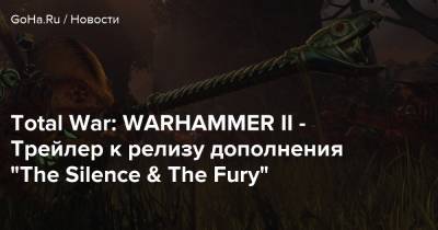 Total War: WARHAMMER II - Трейлер к релизу дополнения “The Silence & The Fury” - goha.ru