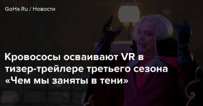 Марк Хэмилл - Клемент Джемейн - Кровососы осваивают VR в тизер-трейлере третьего сезона «Чем мы заняты в тени» - goha.ru - Нью-Йорк