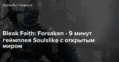 Bleak Faith: Forsaken - 9 минут геймплея Soulslike с открытым миром - goha.ru