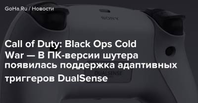 Call of Duty: Black Ops Cold War — В ПК-версии шутера появилась поддержка адаптивных триггеров DualSense - goha.ru