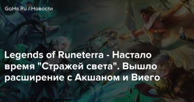 Legends of Runeterra - Настало время “Стражей света”. Вышло расширение с Акшаном и Виего - goha.ru