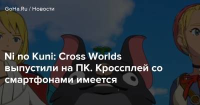 Ni No Kuni - Ni no Kuni: Cross Worlds выпустили на ПК. Кроссплей со смартфонами имеется - goha.ru