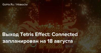 Выход Tetris Effect: Connected запланирован на 18 августа - goha.ru