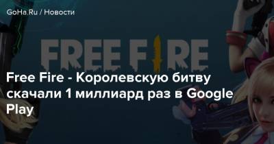 Free Fire - Королевскую битву скачали 1 миллиард раз в Google Play - goha.ru
