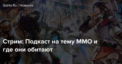 Стрим: Подкаст на тему ММО и где они обитают - goha.ru