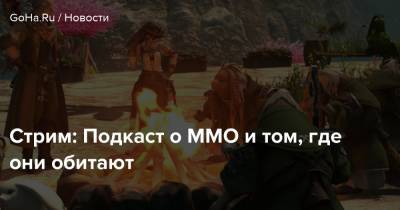 Стрим: Подкаст о ММО и том, где они обитают - goha.ru - Россия - Снг