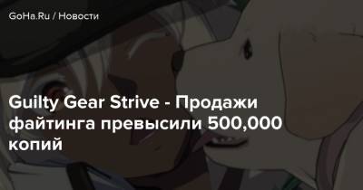 Guilty Gear Strive - Продажи файтинга превысили 500,000 копий - goha.ru