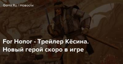 For Honor - For Honor - Трейлер Кёсина. Новый герой скоро в игре - goha.ru