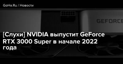[Слухи] NVIDIA выпустит GeForce RTX 3000 Super в начале 2022 года - goha.ru