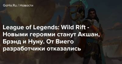 League of Legends: Wild Rift - Новыми героями станут Акшан, Брэнд и Нуну. От Виего разработчики отказались - goha.ru