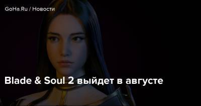 Blade & Soul 2 выйдет в августе - goha.ru - Корея