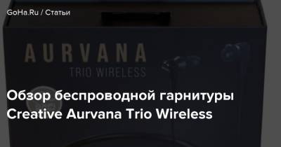 Обзор беспроводной гарнитуры Creative Aurvana Trio Wireless - goha.ru