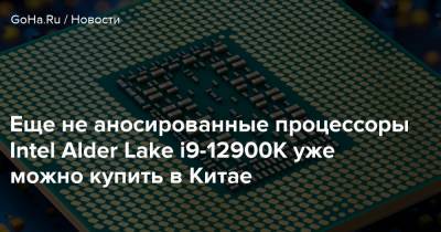Lake I (I) - Еще не аносированные процессоры Intel Alder Lake i9-12900K уже можно купить в Китае - goha.ru - Китай