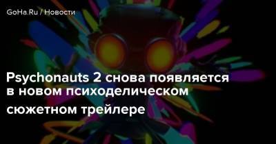 Тим Шафер - Psychonauts 2 снова появляется в новом психоделическом сюжетном трейлере - goha.ru