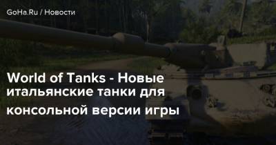 World of Tanks - Новые итальянские танки для консольной версии игры - goha.ru
