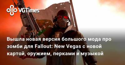 Вышла новая версия большого мода про зомби для Fallout: New Vegas с новой картой, оружием, перками и музыкой - vgtimes.ru